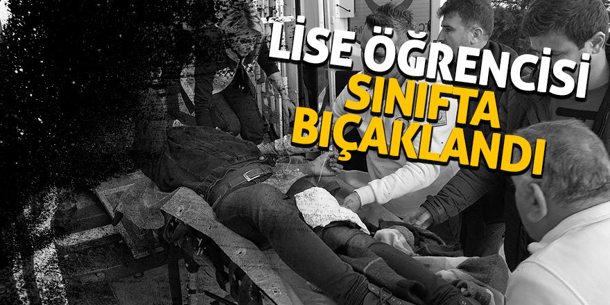 Lise öğrencisi sınıfta bıçaklandı 