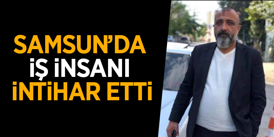 Samsun’da iş insani intihar etti