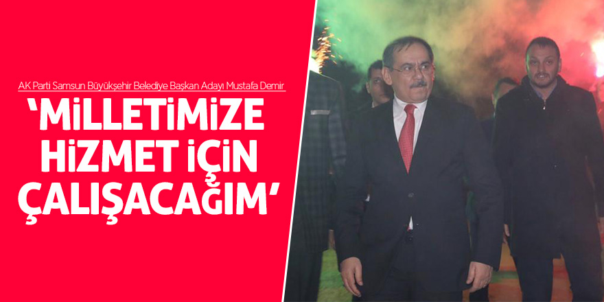 Demir:  “Milletimize hizmet için çalışacağım” 