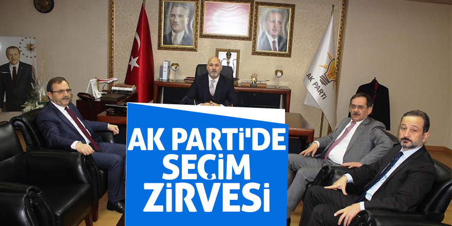 AK PARTİ'DE SEÇİM ZİRVESİ