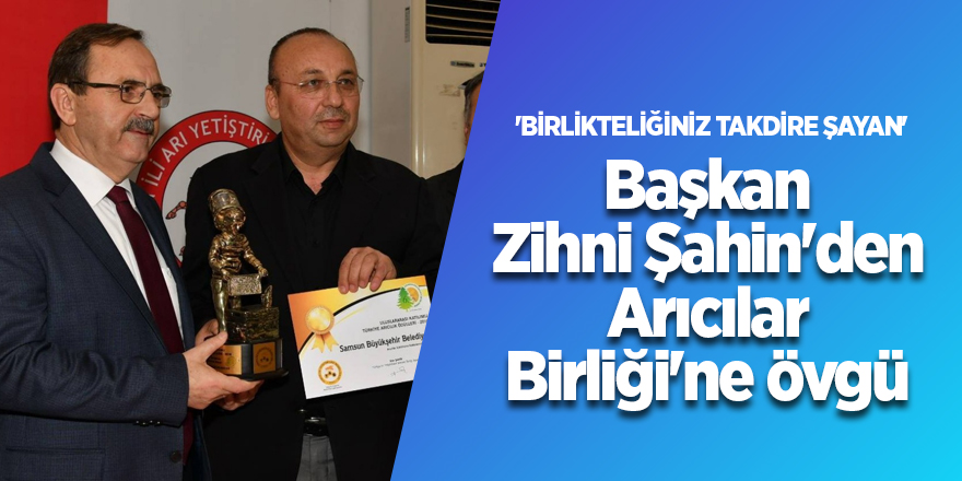 Başkan Zihni Şahin'den Arıcılar Birliği'ne övgü