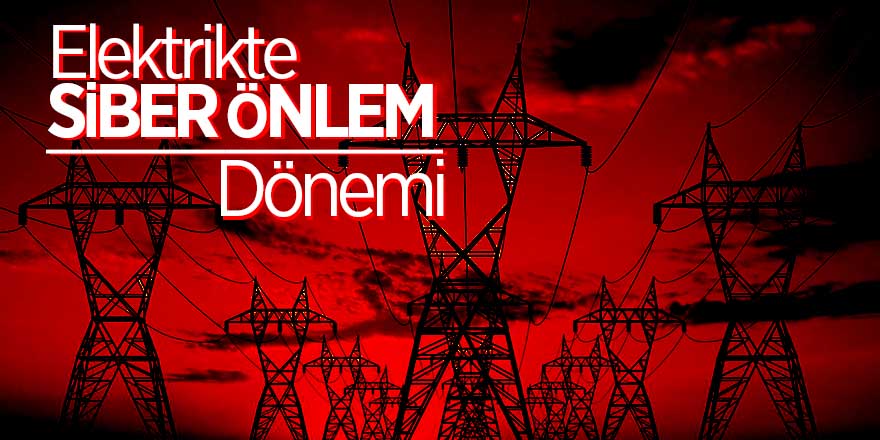 Elektrikte ‘siber’ önlem dönemi 