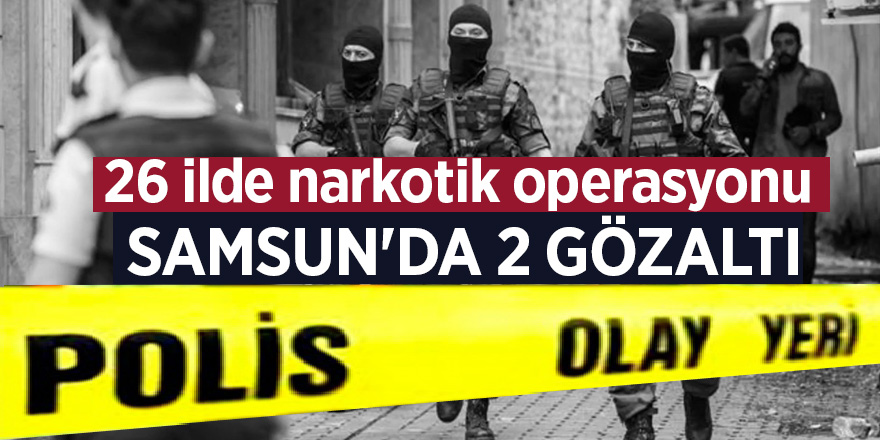 26 ilde narkotik operasyonu: Samsun'da 2 gözaltı 