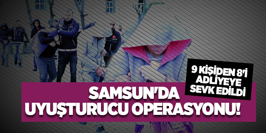 Samsun'da uyuşturucu operasyonu! 9 kişiden 8'i adliyeye sevk edildi