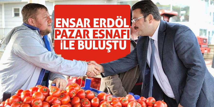 Ensar Erdöl pazar esnafı ile buluştu