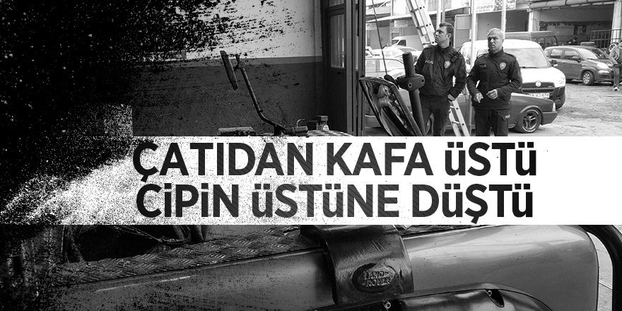 Çatıdan kafa üstü cipin üstüne düştü 