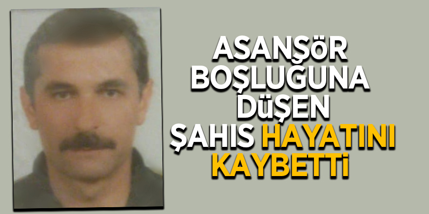 Asansör boşluğuna düşen şahıs hayatını kaybetti 