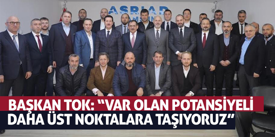 Başkan Tok: “Var olan potansiyeli daha üst noktalara taşıyoruz” 