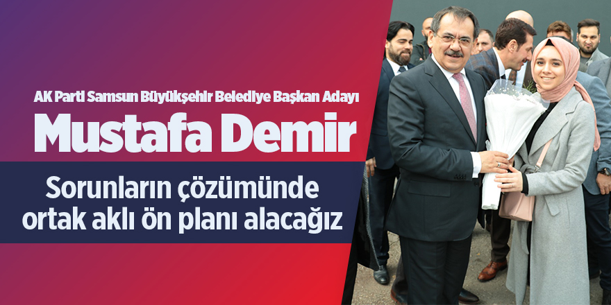 Mustafa Demir: 'Sorunların çözümünde ortak aklı ön planı alacağız'