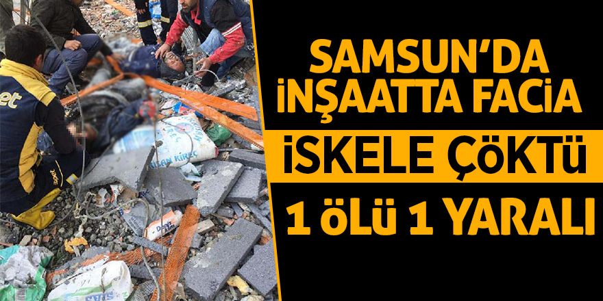 Samsun’da inşaatta facia 