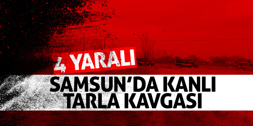 Samsun’da kanlı tarla kavgası 