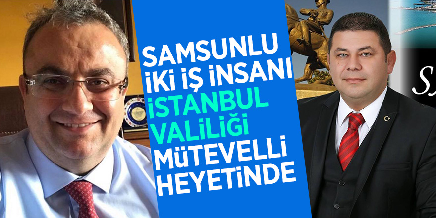 Samsunlu iki iş insanı İstanbul Valiliği mütevelli heyetinde 