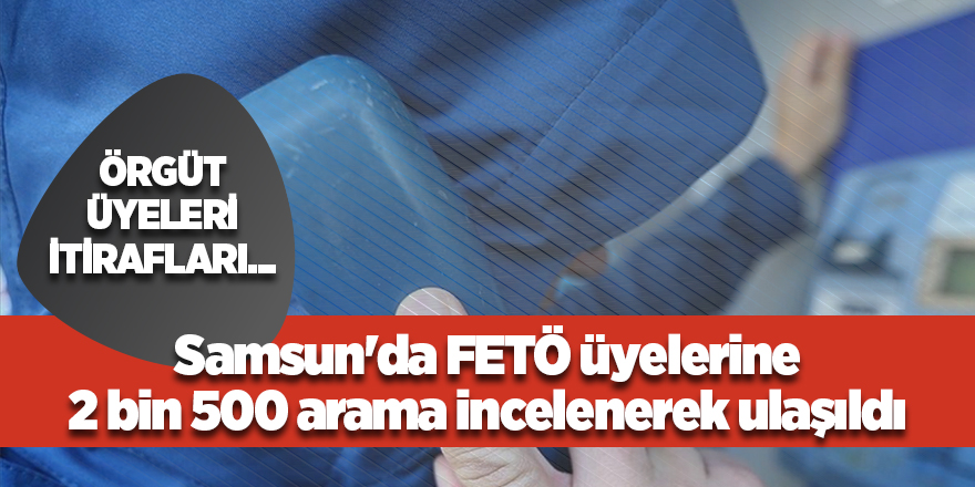 Samsun'da FETÖ üyelerine  2 bin 500 arama incelenerek ulaşıldı