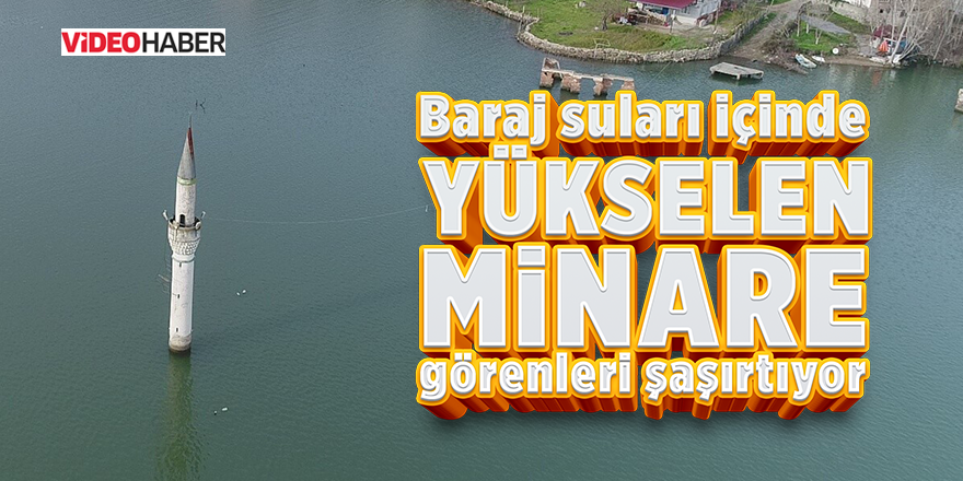 Baraj suları içinde yükselen minare görenleri şaşırtıyor