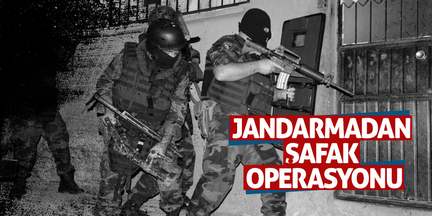 Jandarmadan şafak operasyonu