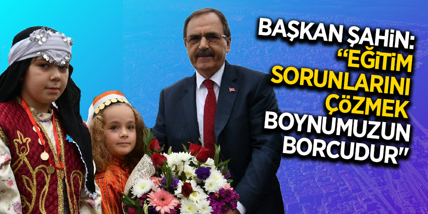 Başkan Şahin: “Eğitim sorunlarını çözmek boynumuzun borcudur"” 