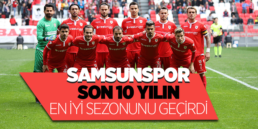 Samsunspor son 10 yılın en iyi sezonunu geçirdi