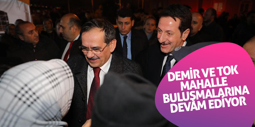 Demir ve Tok mahalle buluşmalarına devam ediyor