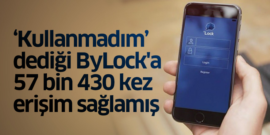 "Kullanmadım" dediği ByLock'a 57 bin 430 kez erişim sağlamış