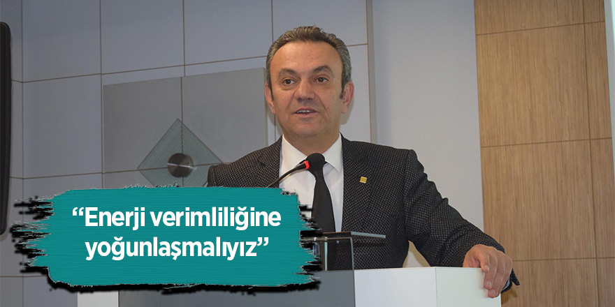 Gürkan: “Enerji verimliliğine yoğunlaşmalıyız” 