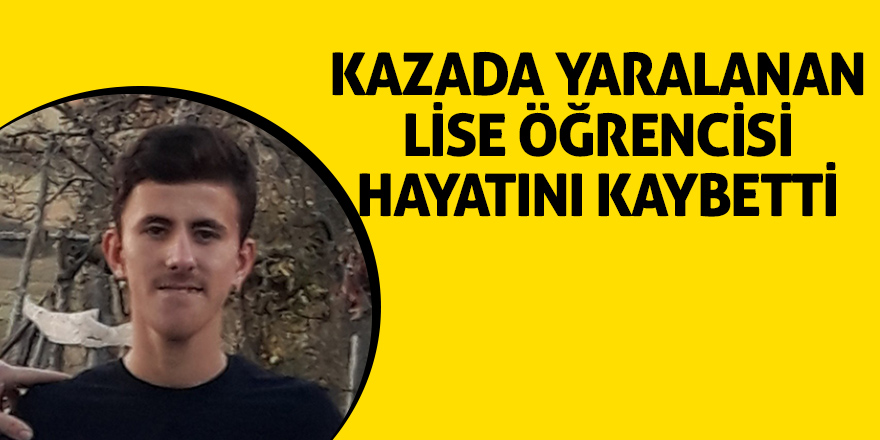 Kazada yaralanan lise öğrencisi hayatını kaybetti 