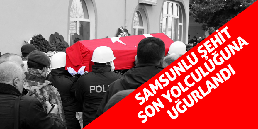 Samsunlu şehit son yolculuğuna uğurlandı 