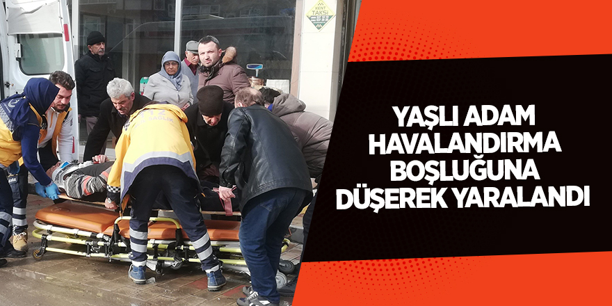 Yaşlı adam havalandırma boşluğuna düşerek yaralandı