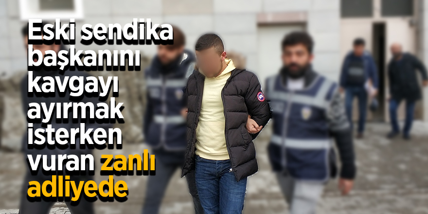 Eski sendika başkanını kavgayı ayırmak isterken vuran zanlı adliyede 