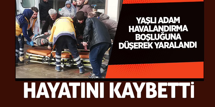 Çatıdan havalandırma boşluğuna düşen yaşlı adam hayatını kaybetti 