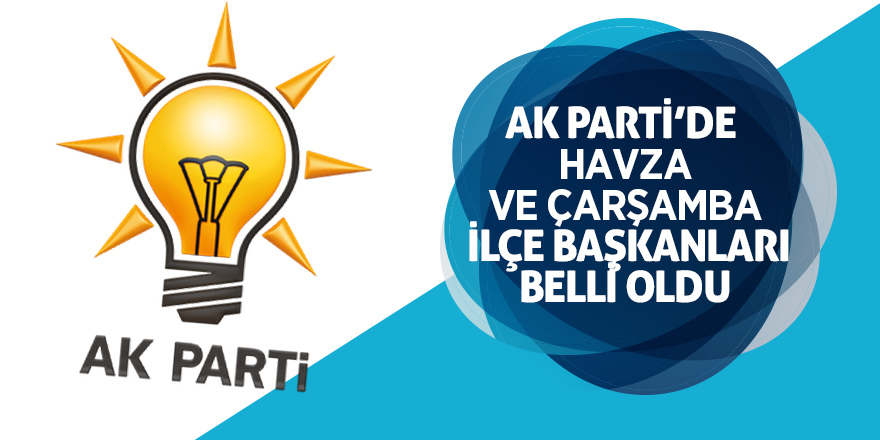 AK Parti’de Havza ve Çarşamba ilçe başkanları belli oldu 