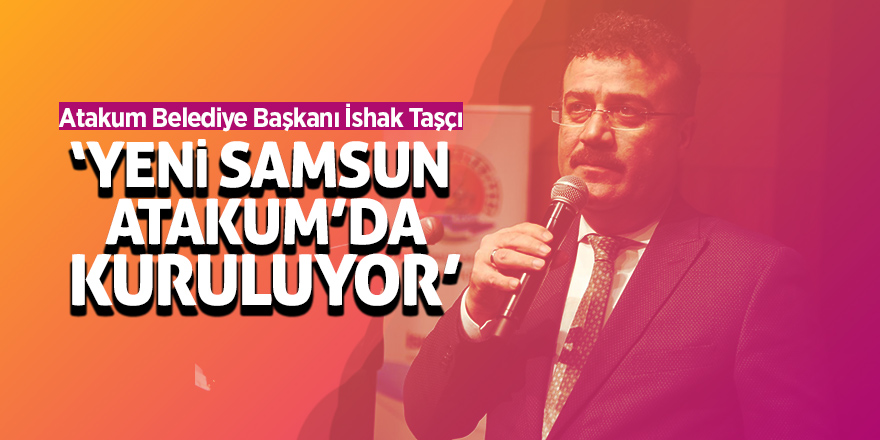 Başkan Taşçı: “Yeni Samsun Atakum ilçesinde kuruluyor”