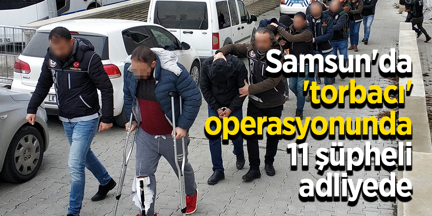 Samsun'da 'torbacı' operasyonunda 11 şüpheli adliyede 