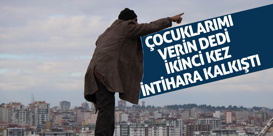 Çocuklarımı verin dedi, ikinci kez intihar kalkıştı 