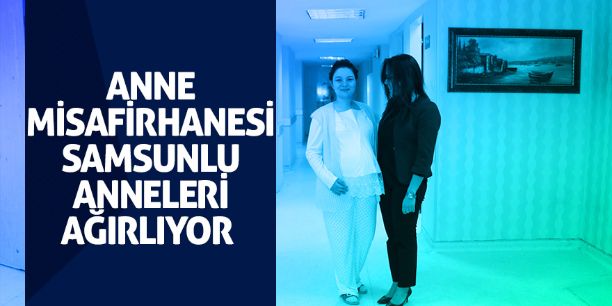 Anne Misafirhanesi Samsunlu anneleri ağırlıyor 