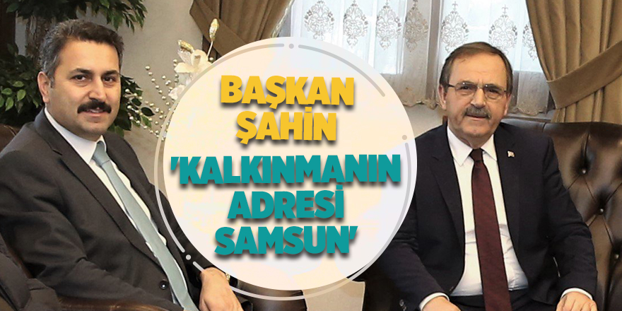 Başkan Şahin: 'Kalkınmanın Adresi Samsun'