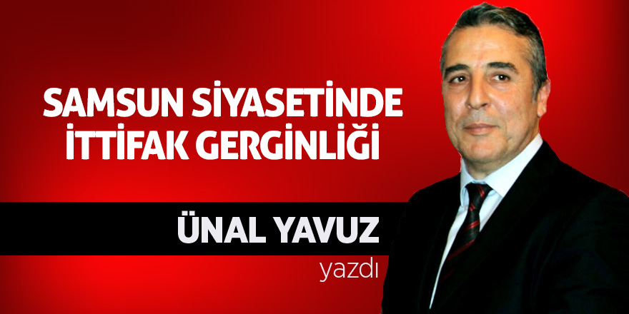 SAMSUN SİYASETİNDE İTTİFAK GERGİNLİĞİ