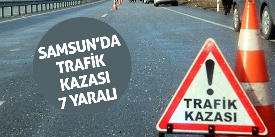 Samsun’da kaza: 7 yaralı 