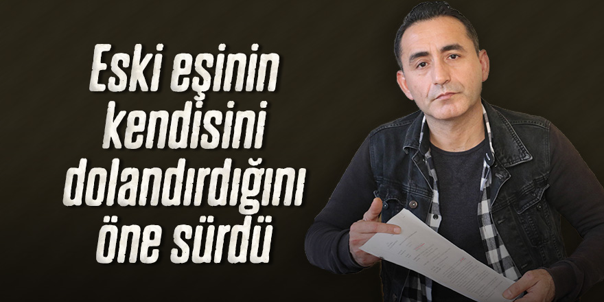 Eski eşinin kendisini dolandırdığını öne sürdü