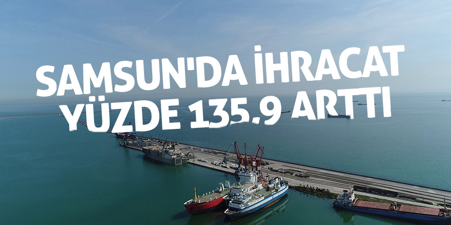 Samsun'da ihracat yüzde 135,9 arttı