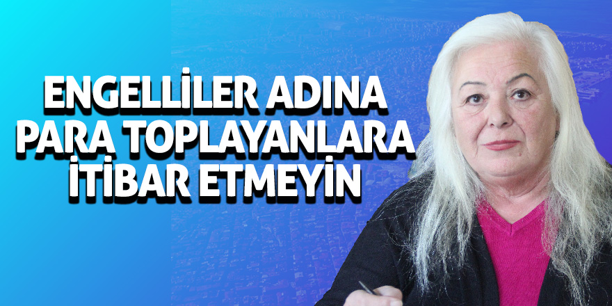 Engelliler adına para toplayanlara itibar etmeyin