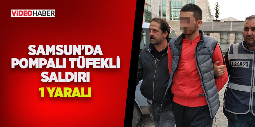 Samsun'da pompalı tüfekli saldırı: 1 yaralı 