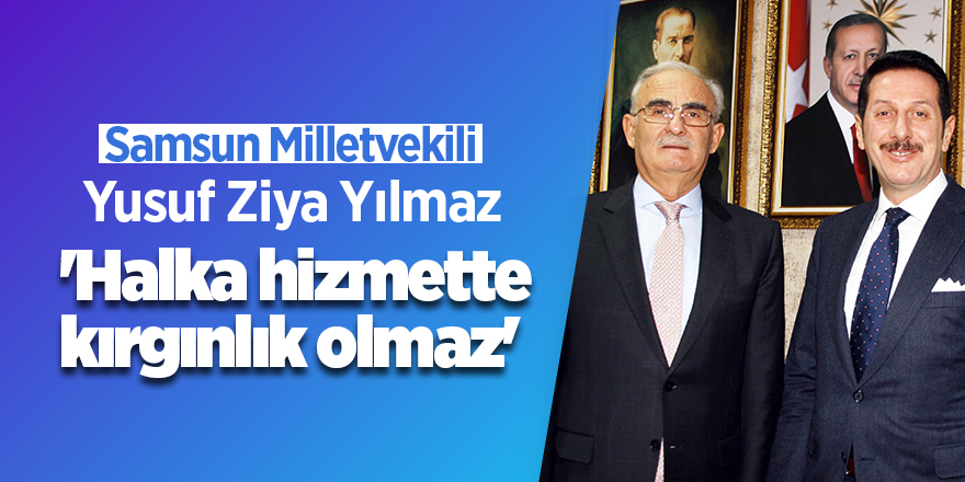 'Milletvekili Yılmaz: 'Halka hizmette kırgınlık olmaz'