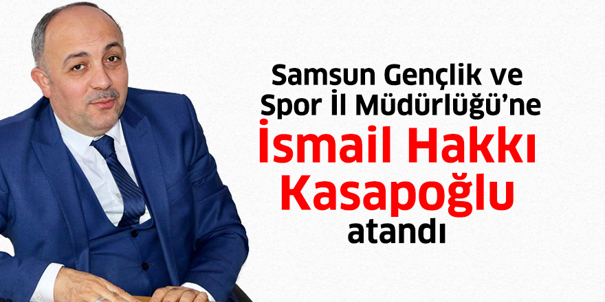 Samsun Gençlik ve Spor İl Müdürlüğü’ne İsmail Hakkı Kasapoğlu atandı