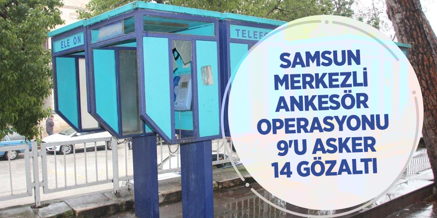 Samsun merkezli ankesör operasyonu: 9'u asker 14 gözaltı 