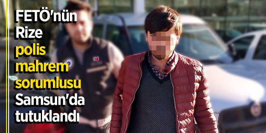 FETÖ'nün Rize polis mahrem sorumlusu Samsun'da tutuklandı 