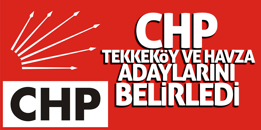 CHP Tekkeköy ve Havza adaylarını belirledi