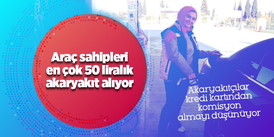 Araç sahipleri en çok 50 liralık akaryakıt alıyor