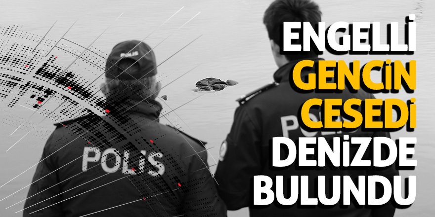 Engelli gencin cesedi denizde bulundu 