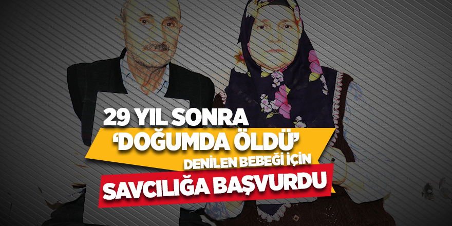 29 yıl sonra 'doğumda öldü' denilen bebeği için savcılığa başvurdu