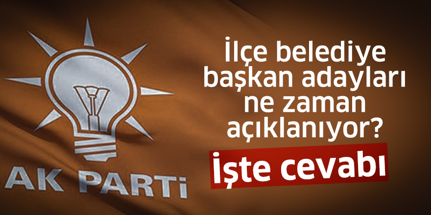 İlçe belediye başkan adayları ne zaman açıklanıyor? İşte cevabı